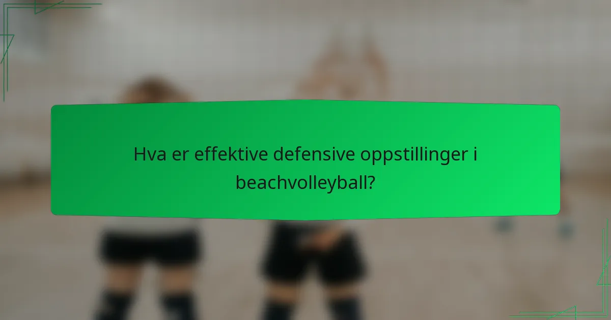 Hva er effektive defensive oppstillinger i beachvolleyball?