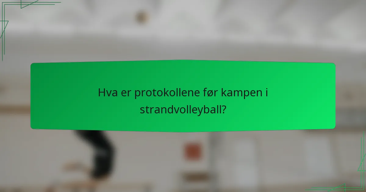 Hva er protokollene før kampen i strandvolleyball?