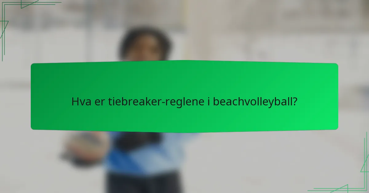 Hva er tiebreaker-reglene i beachvolleyball?