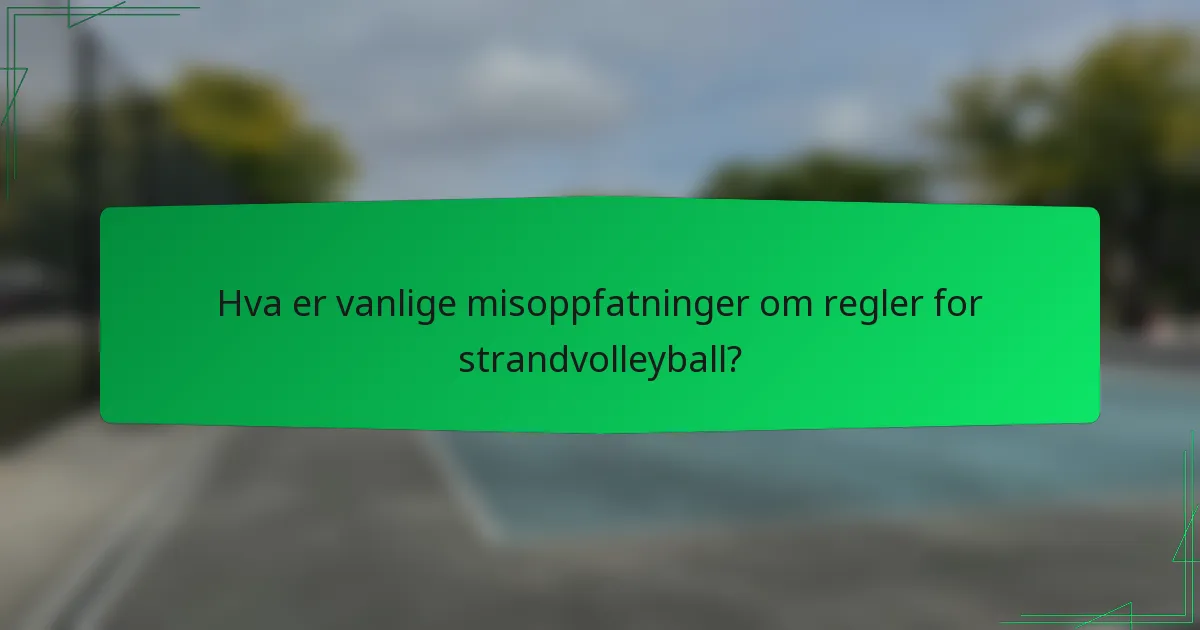 Hva er vanlige misoppfatninger om regler for strandvolleyball?