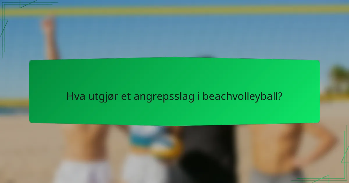 Hva utgjør et angrepsslag i beachvolleyball?