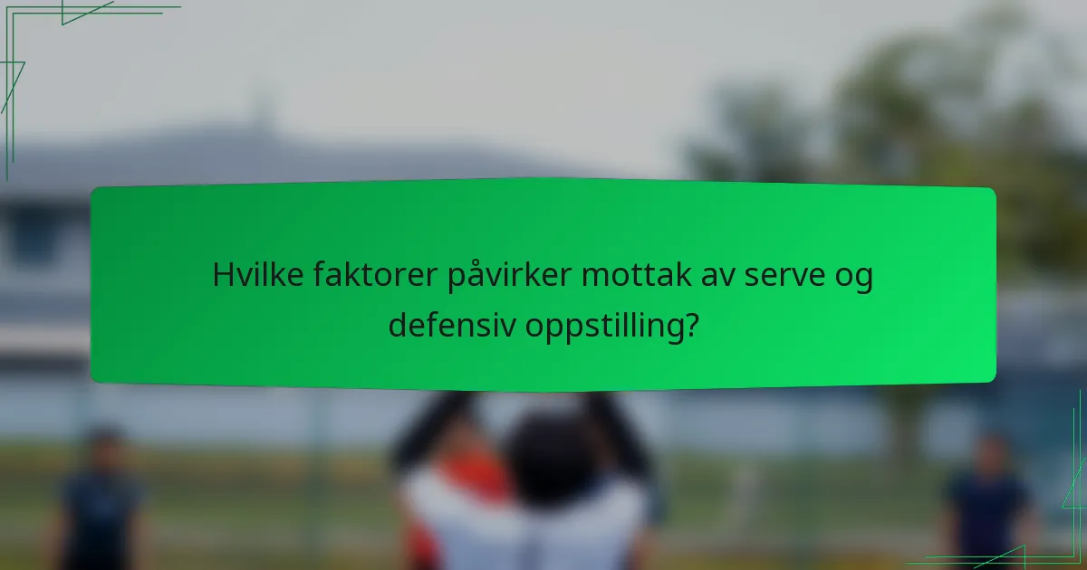 Hvilke faktorer påvirker mottak av serve og defensiv oppstilling?