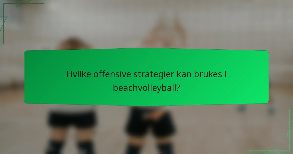 Hvilke offensive strategier kan brukes i beachvolleyball?