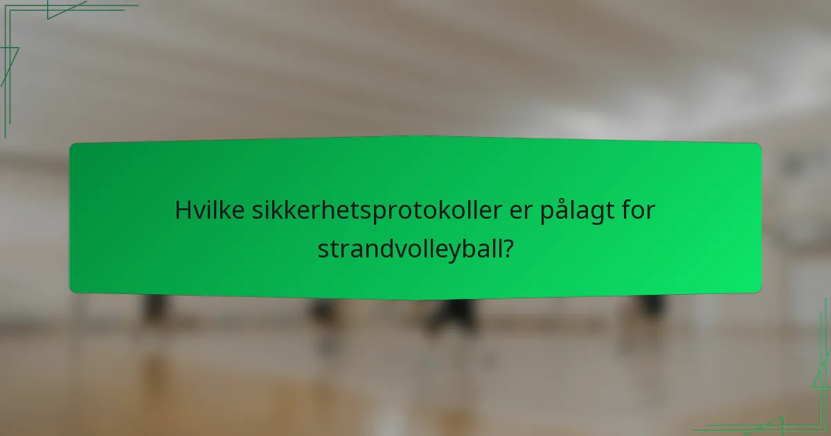 Hvilke sikkerhetsprotokoller er pålagt for strandvolleyball?