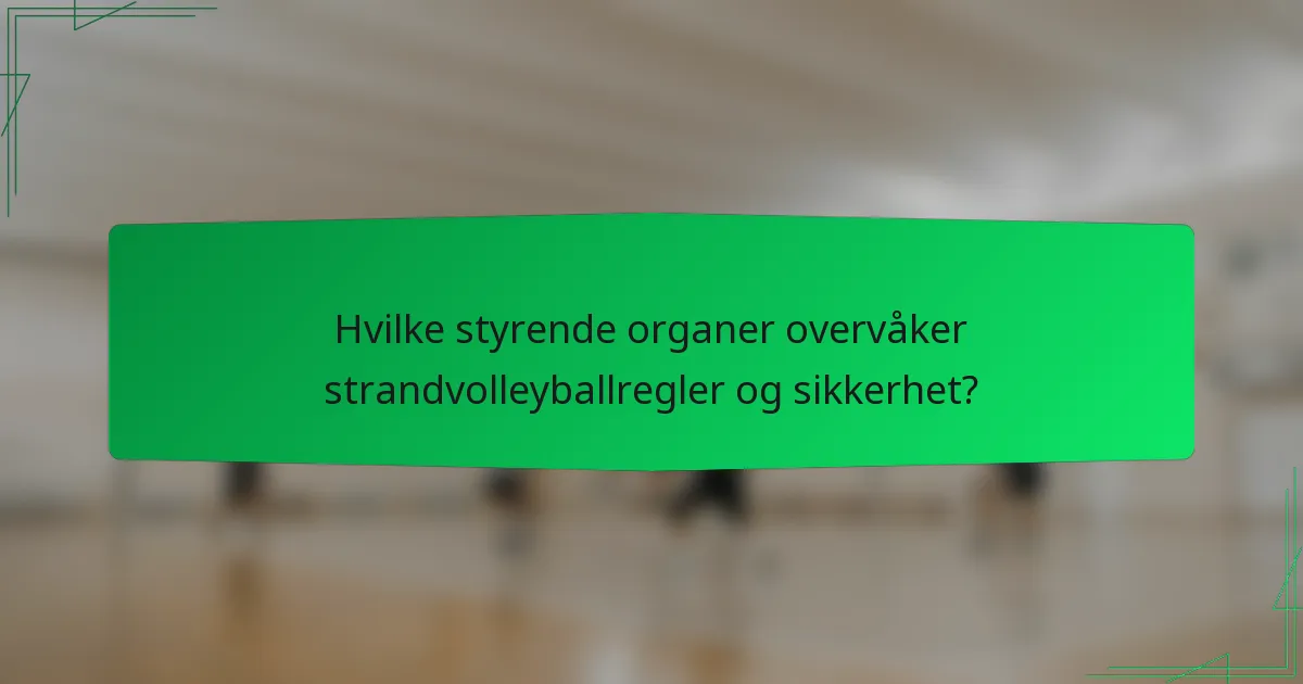 Hvilke styrende organer overvåker strandvolleyballregler og sikkerhet?