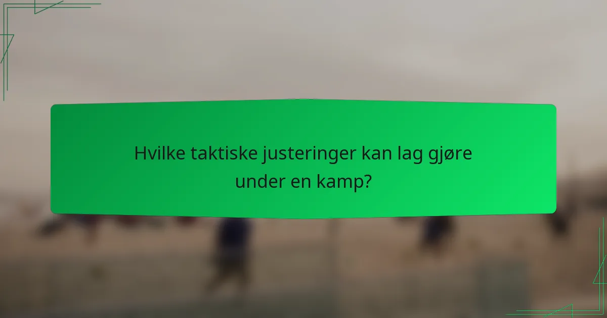 Hvilke taktiske justeringer kan lag gjøre under en kamp?