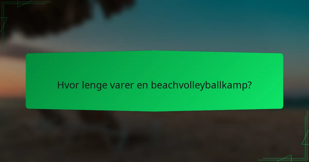 Hvor lenge varer en beachvolleyballkamp?