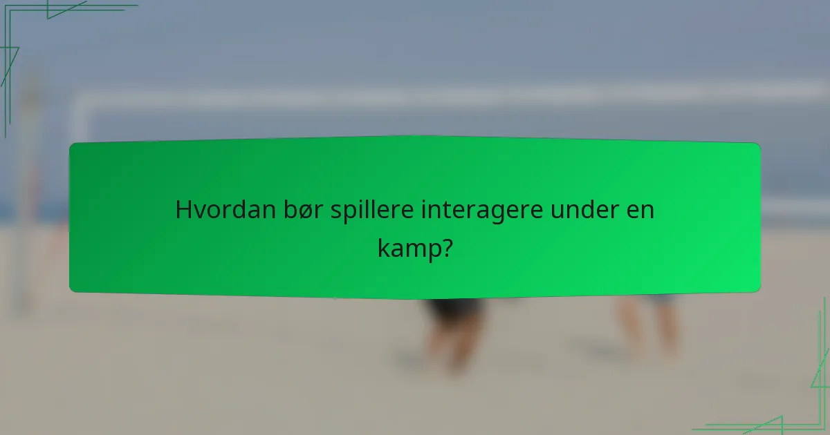 Hvordan bør spillere interagere under en kamp?