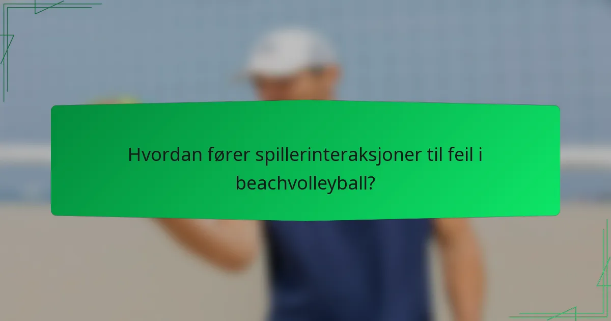 Hvordan fører spillerinteraksjoner til feil i beachvolleyball?