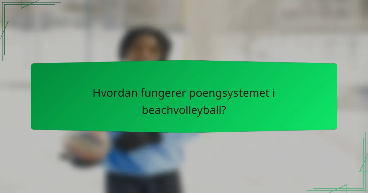 Hvordan fungerer poengsystemet i beachvolleyball?