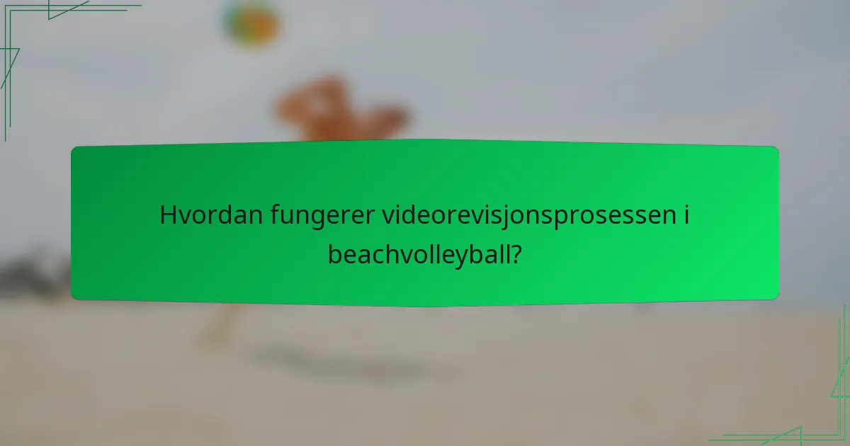 Hvordan fungerer videorevisjonsprosessen i beachvolleyball?