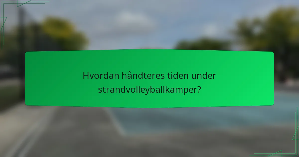Hvordan håndteres tiden under strandvolleyballkamper?