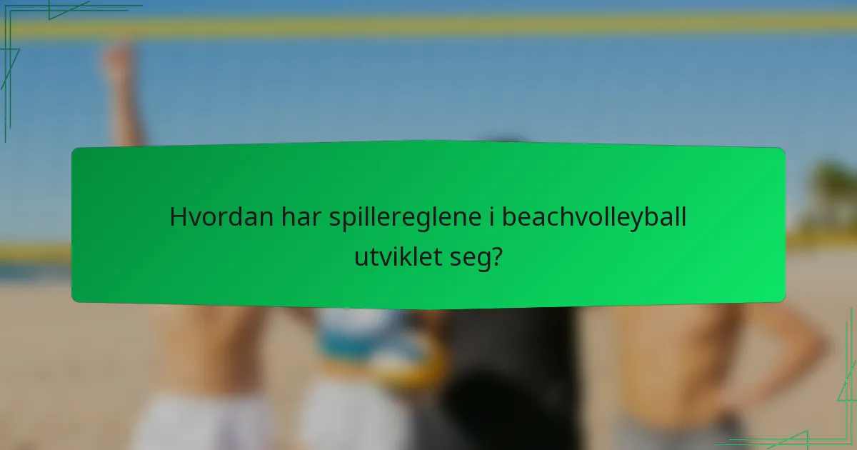 Hvordan har spillereglene i beachvolleyball utviklet seg?