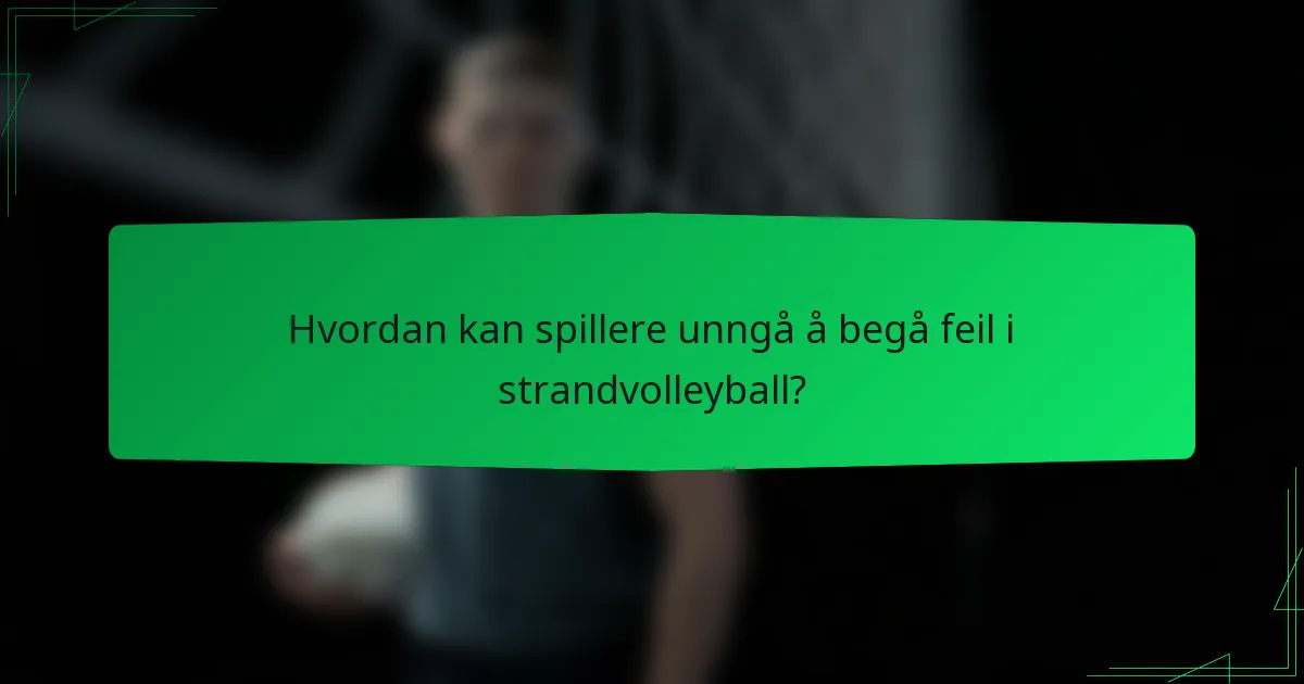 Hvordan kan spillere unngå å begå feil i strandvolleyball?