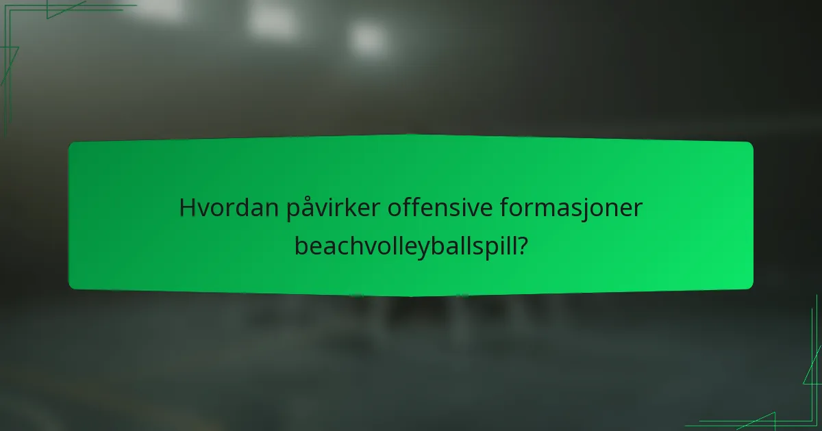 Hvordan påvirker offensive formasjoner beachvolleyballspill?