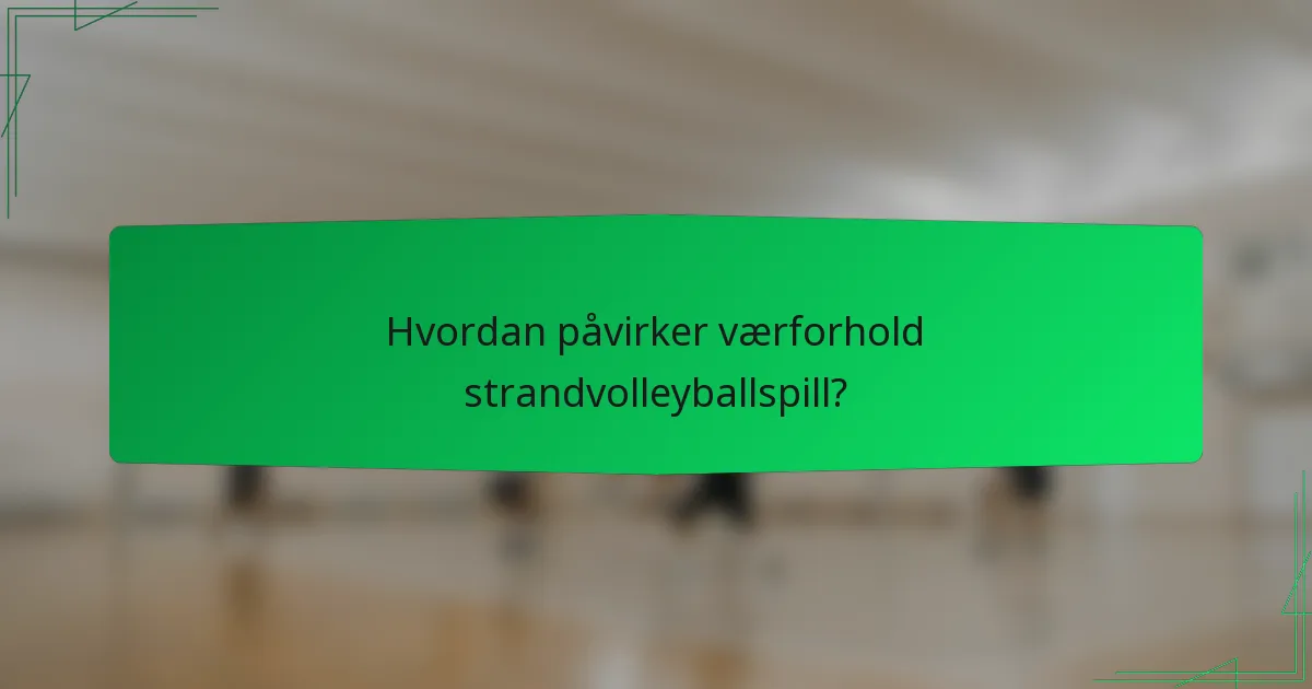 Hvordan påvirker værforhold strandvolleyballspill?