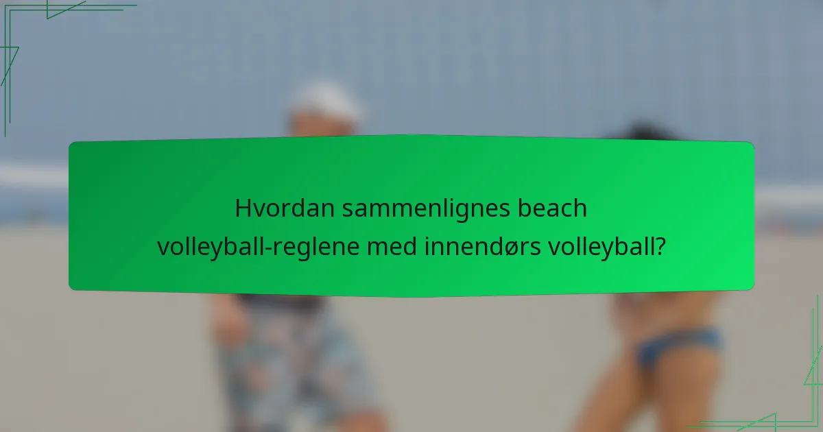 Hvordan sammenlignes beach volleyball-reglene med innendørs volleyball?