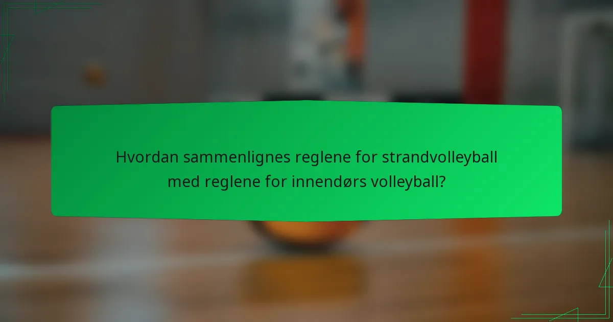 Hvordan sammenlignes reglene for strandvolleyball med reglene for innendørs volleyball?