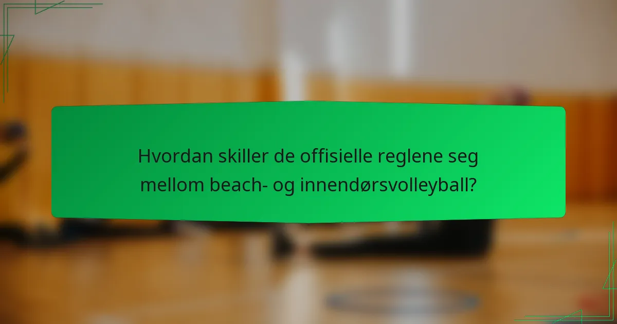 Hvordan skiller de offisielle reglene seg mellom beach- og innendørsvolleyball?